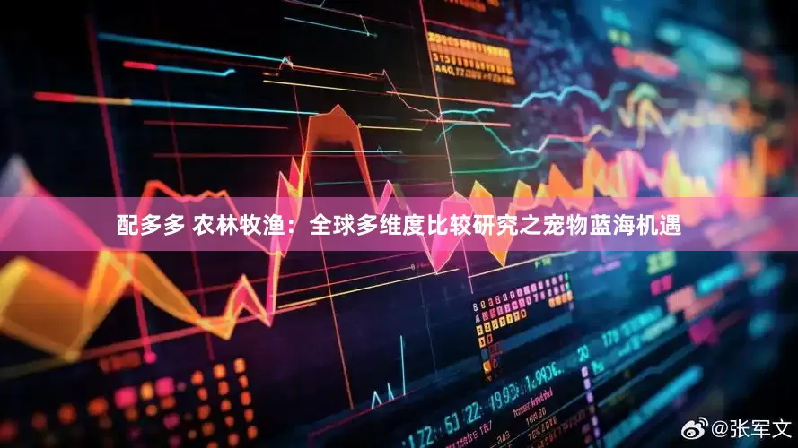 配多多 农林牧渔：全球多维度比较研究之宠物蓝海机遇