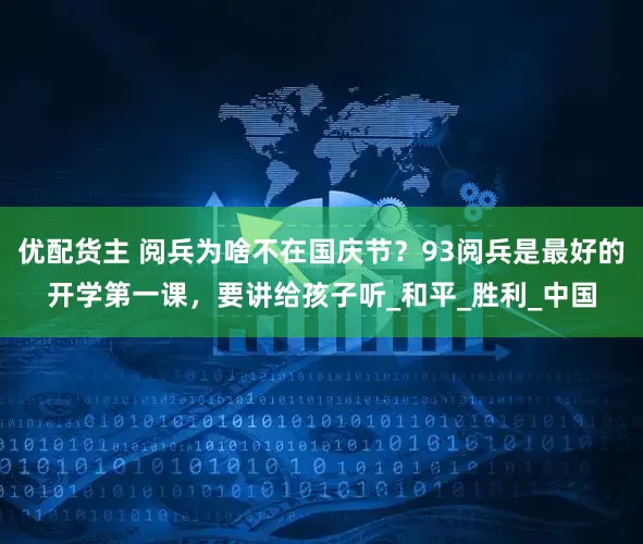 优配货主 阅兵为啥不在国庆节？93阅兵是最好的开学第一课，要讲给孩子听_和平_胜利_中国