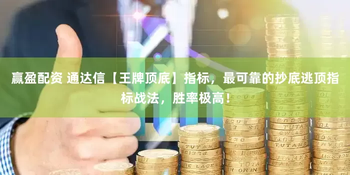 赢盈配资 通达信【王牌顶底】指标，最可靠的抄底逃顶指标战法，胜率极高！